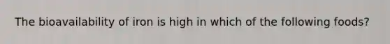 The bioavailability of iron is high in which of the following foods?
