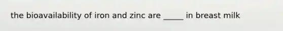 the bioavailability of iron and zinc are _____ in breast milk