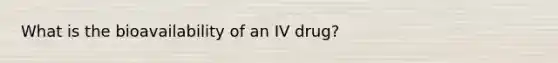 What is the bioavailability of an IV drug?