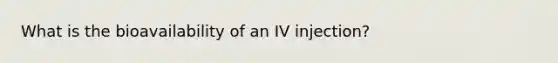 What is the bioavailability of an IV injection?