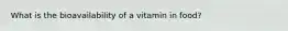 What is the bioavailability of a vitamin in food?