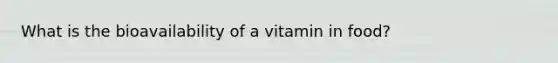 What is the bioavailability of a vitamin in food?