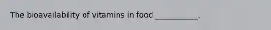 The bioavailability of vitamins in food ___________.