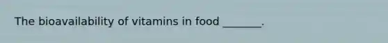 The bioavailability of vitamins in food _______.