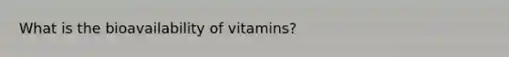 What is the bioavailability of vitamins?