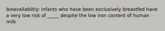 bioavailabiltiy: infants who have been exclusively breastfed have a very low risk of _____ despite the low iron content of human milk