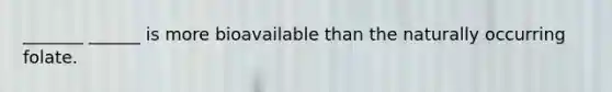_______ ______ is more bioavailable than the naturally occurring folate.