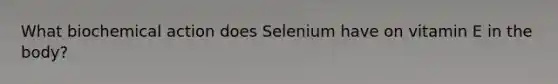 What biochemical action does Selenium have on vitamin E in the body?