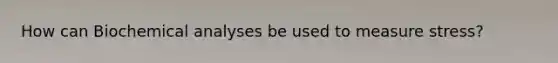 How can Biochemical analyses be used to measure stress?