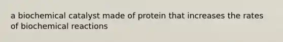 a biochemical catalyst made of protein that increases the rates of biochemical reactions