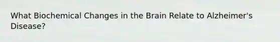 What Biochemical Changes in the Brain Relate to Alzheimer's Disease?