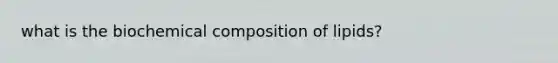 what is the bio<a href='https://www.questionai.com/knowledge/kyw8ckUHTv-chemical-composition' class='anchor-knowledge'>chemical composition</a> of lipids?