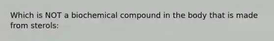 Which is NOT a biochemical compound in the body that is made from sterols: