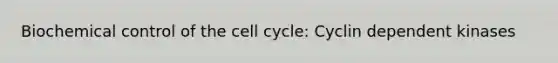 Biochemical control of the <a href='https://www.questionai.com/knowledge/keQNMM7c75-cell-cycle' class='anchor-knowledge'>cell cycle</a>: Cyclin dependent kinases