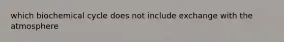 which biochemical cycle does not include exchange with the atmosphere