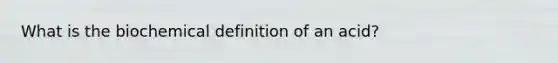 What is the biochemical definition of an acid?