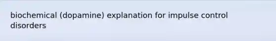 biochemical (dopamine) explanation for impulse control disorders