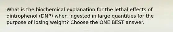 What is the biochemical explanation for the lethal effects of dintrophenol (DNP) when ingested in large quantities for the purpose of losing weight? Choose the ONE BEST answer.