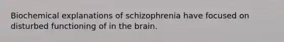 Biochemical explanations of schizophrenia have focused on disturbed functioning of in the brain.