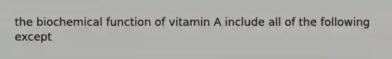 the biochemical function of vitamin A include all of the following except