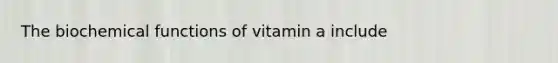 The biochemical functions of vitamin a include