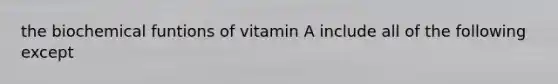 the biochemical funtions of vitamin A include all of the following except