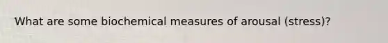 What are some biochemical measures of arousal (stress)?