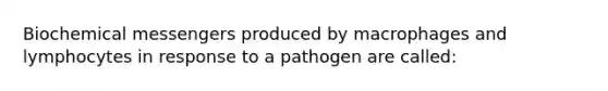 Biochemical messengers produced by macrophages and lymphocytes in response to a pathogen are called: