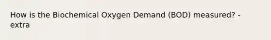 How is the Biochemical Oxygen Demand (BOD) measured? - extra