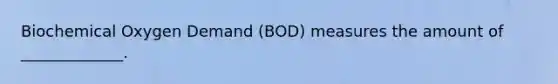 Biochemical Oxygen Demand (BOD) measures the amount of _____________.