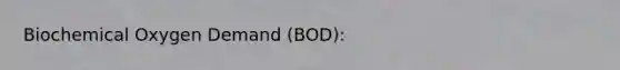 Biochemical Oxygen Demand (BOD):