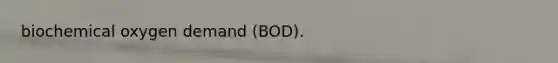 biochemical oxygen demand (BOD).