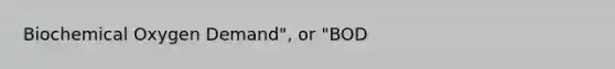 Biochemical Oxygen Demand", or "BOD