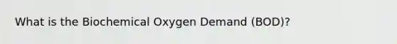 What is the Biochemical Oxygen Demand (BOD)?