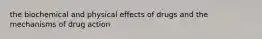 the biochemical and physical effects of drugs and the mechanisms of drug action