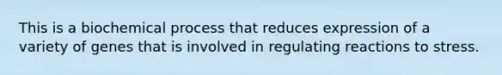 This is a biochemical process that reduces expression of a variety of genes that is involved in regulating reactions to stress.