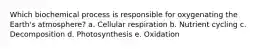 Which biochemical process is responsible for oxygenating the Earth's atmosphere? a. Cellular respiration b. Nutrient cycling c. Decomposition d. Photosynthesis e. Oxidation