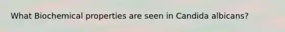 What Biochemical properties are seen in Candida albicans?