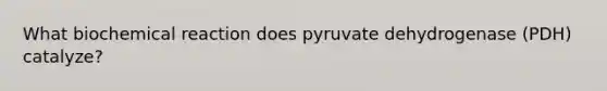 What biochemical reaction does pyruvate dehydrogenase (PDH) catalyze?