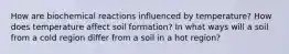 How are biochemical reactions influenced by temperature? How does temperature affect soil formation? In what ways will a soil from a cold region differ from a soil in a hot region?