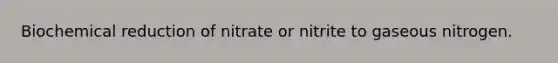 Biochemical reduction of nitrate or nitrite to gaseous nitrogen.