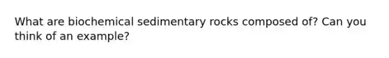 What are biochemical sedimentary rocks composed of? Can you think of an example?