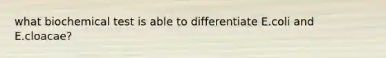 what biochemical test is able to differentiate E.coli and E.cloacae?