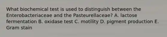 What biochemical test is used to distinguish between the Enterobacteriaceae and the Pasteurellaceae? A. lactose fermentation B. oxidase test C. motility D. pigment production E. Gram stain