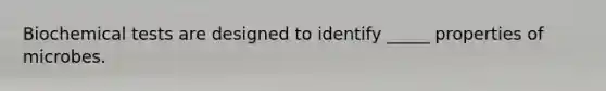 Biochemical tests are designed to identify _____ properties of microbes.