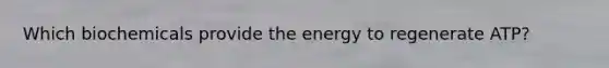 Which biochemicals provide the energy to regenerate ATP?