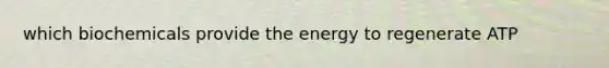 which biochemicals provide the energy to regenerate ATP