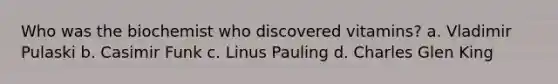 Who was the biochemist who discovered vitamins? a. Vladimir Pulaski b. Casimir Funk c. Linus Pauling d. Charles Glen King