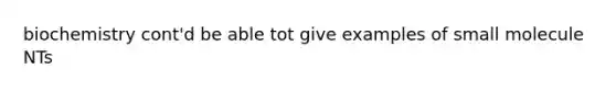 biochemistry cont'd be able tot give examples of small molecule NTs