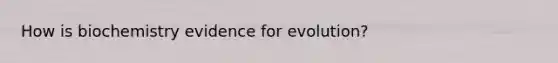 How is biochemistry <a href='https://www.questionai.com/knowledge/kl4L0eHhUT-evidence-for-evolution' class='anchor-knowledge'>evidence for evolution</a>?